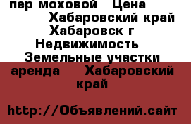 пер.моховой › Цена ­ 3 500 000 - Хабаровский край, Хабаровск г. Недвижимость » Земельные участки аренда   . Хабаровский край